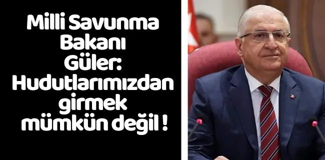 Milli Savunma Bakanı Güler: Hudutlarımızdan girmek mümkün değil