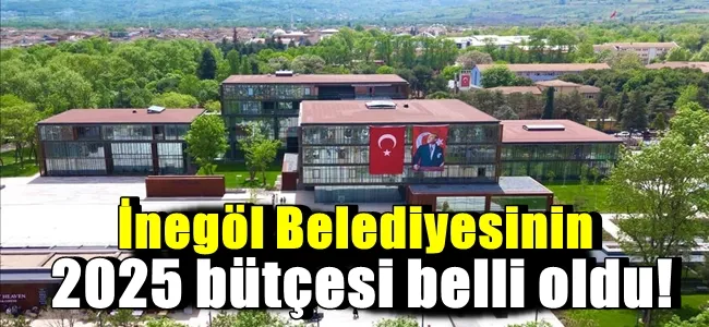 İnegöl Belediyesinin 2025 bütçesi belli oldu !