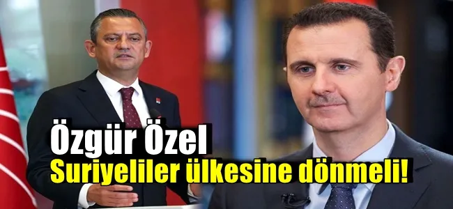 Özgür Özel; Suriyeliler ülkesine dönmeli!