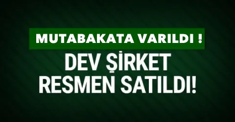 Anlaşma sağlandı dev şirket resmen satıldı !