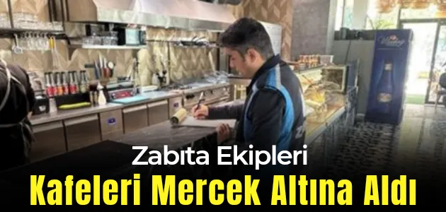 Zabıta Ekipleri Kafeleri Mercek Altına Aldı