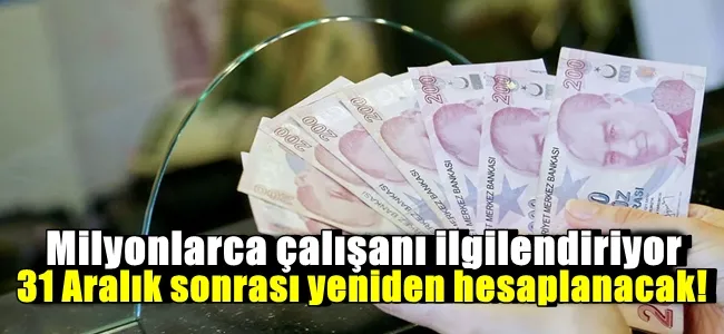 Milyonlarca çalışanı ilgilendiriyor, 31 Aralık sonrası yeniden hesaplanacak!