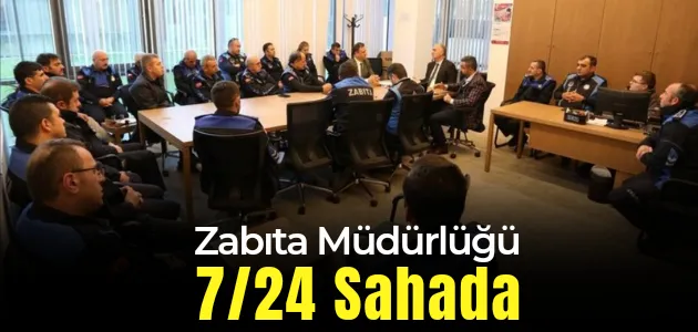 Zabıta Müdürlüğü 7/24 Sahada