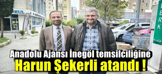 Anadolu Ajansı İnegöl temsilciliğine Harun Şekerli atandı !