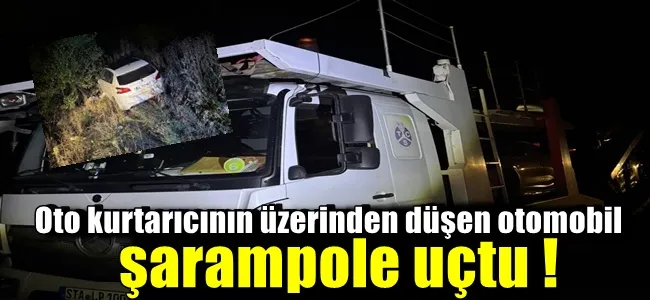 Oto kurtarıcının üzerinden düşen otomobil şarampole uçtu !
