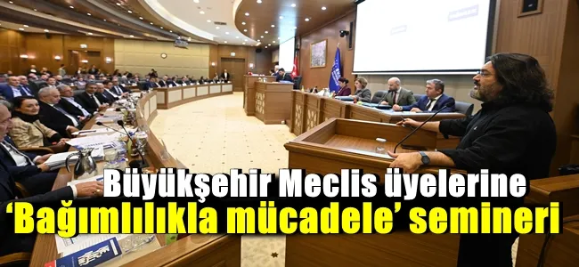 Büyükşehir Meclis üyelerine ‘Bağımlılıkla mücadele’ semineri