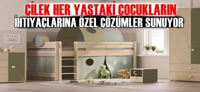 ÇİLEK HER YAŞTAKİ ÇOCUKLARIN İHTİYAÇLARINA ÖZEL ÇÖZÜMLER SUNUYOR