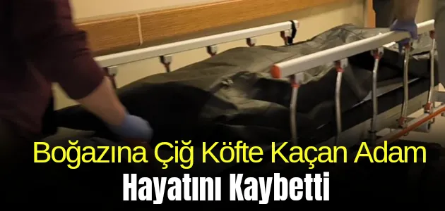 Boğazına Çiğ Köfte Kaçan Adam Hayatını Kaybetti