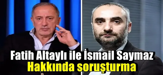 Fatih Altaylı ile İsmail Saymaz hakkında soruşturma