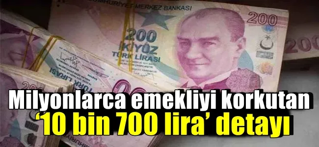 Milyonlarca emekliyi korkutan ‘10 bin 700 lira’ detayı