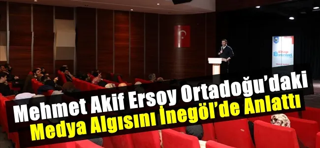 Mehmet Akif Ersoy Ortadoğu’daki Medya Algısını İnegöl’de Anlattı