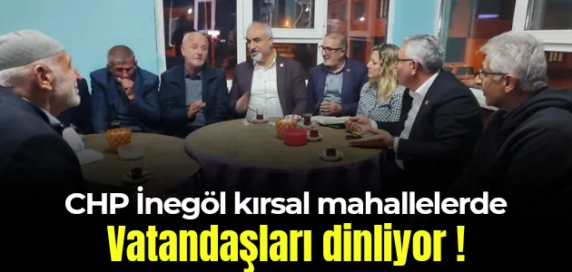 CHP İnegöl kırsal mahallelerde vatandaşları dinliyor!