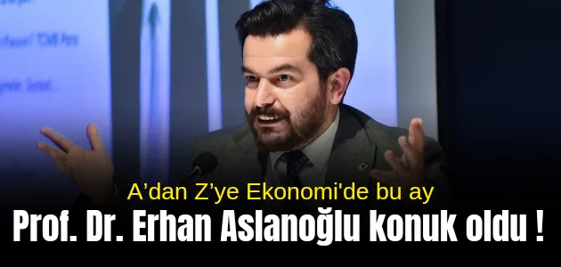 A’dan Z’ye Ekonomi söyleşilerinin bu ayki konuğu Prof. Dr. Erhan Aslanoğlu oldu ! 