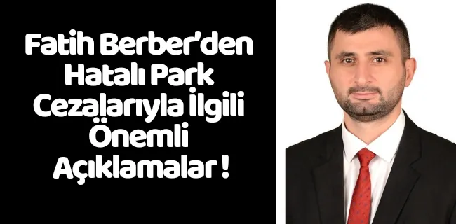 Fatih Berber’den Hatalı Park Cezalarıyla İlgili Önemli Açıklama