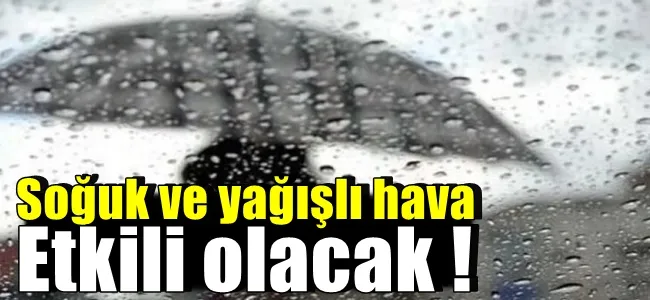 Soğuk ve yağışlı hava etkili olacak !