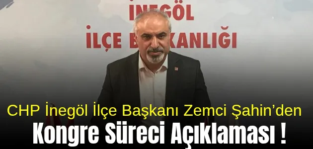 CHP İnegöl İlçe Başkanı Zemci Şahin’den Kongre Süreci Açıklaması