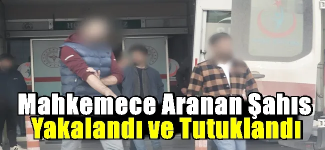 Mahkemece Aranan Şahıs Yakalandı ve Tutuklandı