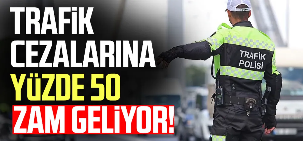 Trafik cezalarına yüzde 50 zam geliyor !