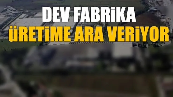 Dev fabrika üretime ara verdi!