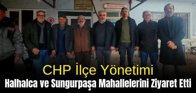 CHP İlçe Yönetimi Halhalca ve Sungurpaşa Mahallelerini Ziyaret Etti