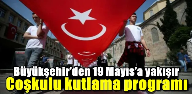 Büyükşehir’den 19 Mayıs’a yakışır coşkulu kutlama programı