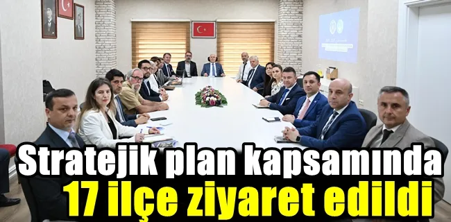 Stratejik plan kapsamında 17 ilçe ziyaret edildi