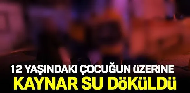 Üzerine kaynar su dökülen çocuk yanık ünitesine alındı !