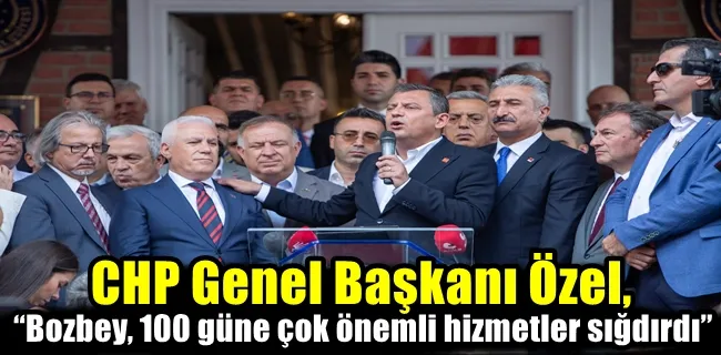 CHP Genel Başkanı Özel, “Bozbey, 100 güne çok önemli hizmetler sığdırdı”