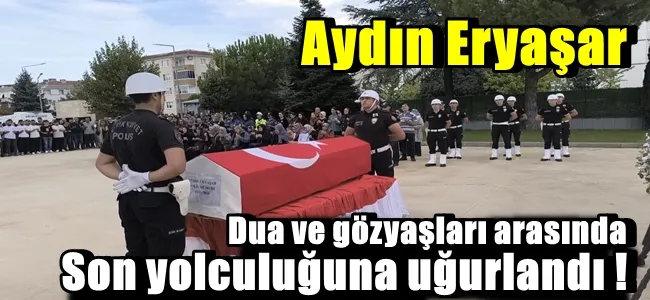 Eryaşar dua ve gözyaşları arasında son yolculuğuna uğurlandı !