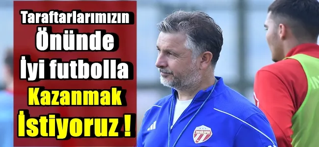 Taraftarımızın önünde güzel futbolla galip gelmek istiyoruz !