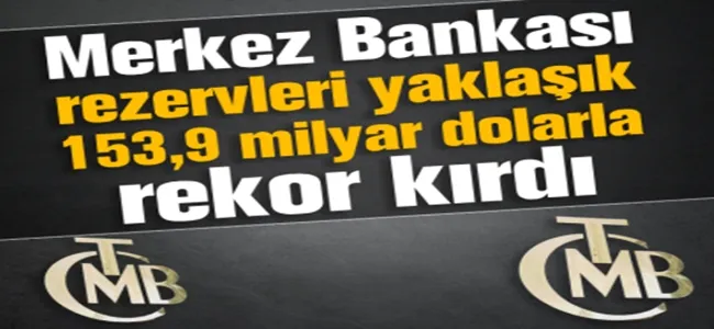 Merkez Bankası rezervleri 153 milyar doları buldu !