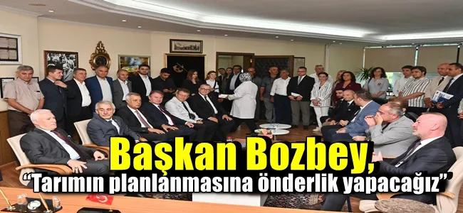 Başkan Bozbey, “Tarımın planlanmasına önderlik yapacağız”