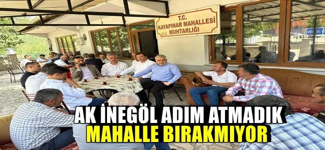 AK İNEGÖL ADIM ATMADIK MAHALLE BIRAKMIYOR