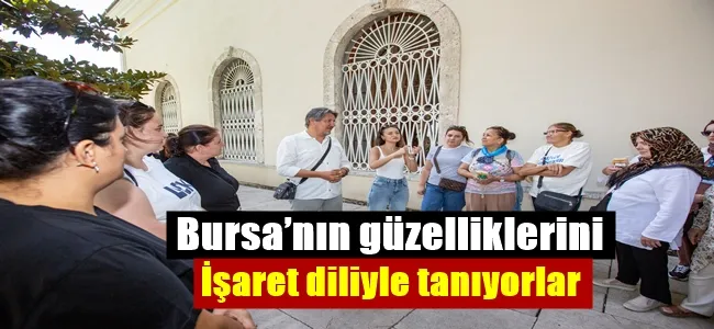  Bursa’nın güzelliklerini işaret diliyle tanıyorlar