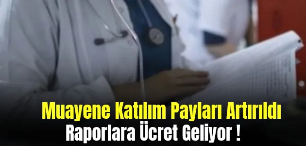 Muayene Katılım Payları Artırıldı, Raporlara Ücret Geliyor