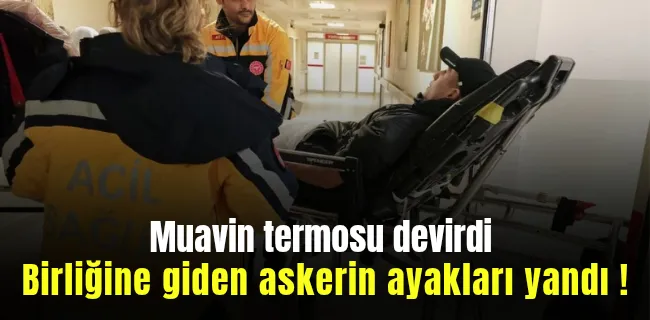 Muavin termosu devirdi izindeki askerin ayakları yandı 