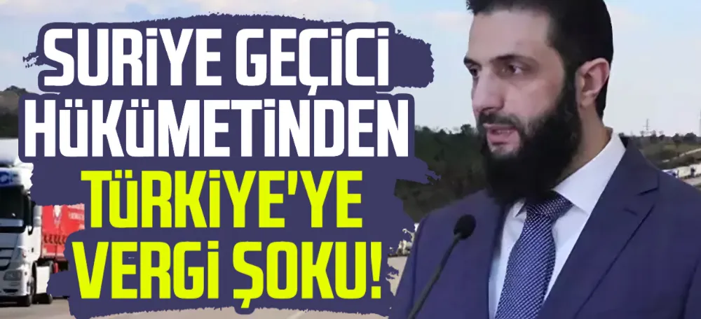 Suriye Geçici Hükümetinden Gümrük Vergisi Şoku: Türkiye ile Ticaret Durma Noktasında