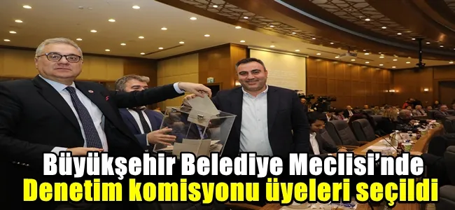 Büyükşehir Belediye Meclisi’nde Denetim komisyonu üyeleri seçildi