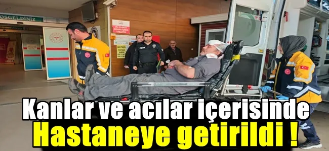 Kanlar ve acılar içerisinde hastaneye getirildi !