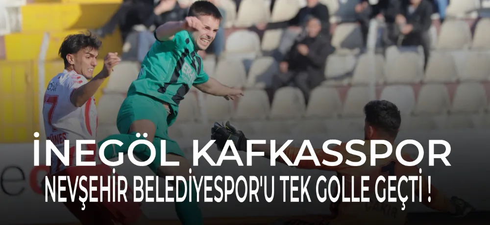 İnegöl Kafkasspor, Nevşehirspor Belediyespor’u Tek Golle Geçti