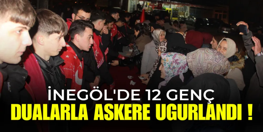 İnegöl’de 12 Asker Adayı İçin Dualı ve Coşkulu Uğurlama