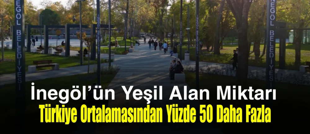 İnegöl’ün Yeşil Alan Miktarı Türkiye Ortalamasından Yüzde 50 Daha Fazla