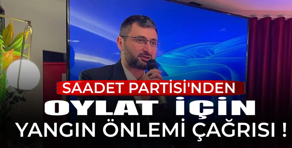 Saadet Partisi’nden Oylat İçin Yangın Önlemi Çağrısı