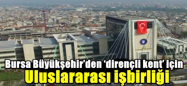 Bursa Büyükşehir’den ‘dirençli kent’ için uluslararası işbirliği