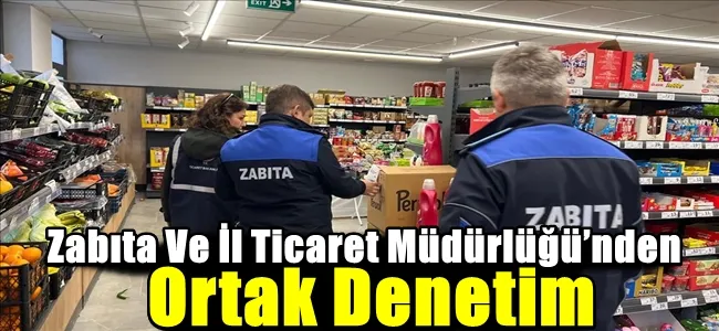 Zabıta Ve İl Ticaret Müdürlüğü’nden Ortak Denetim