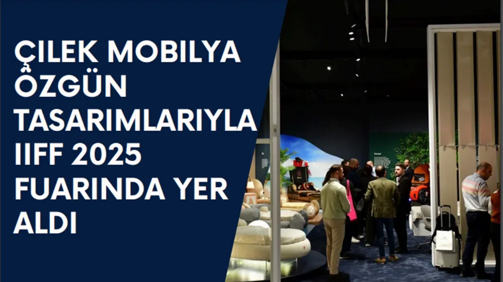 Çilek Mobilya Özgün Tasarımlarıyla IIFF 2025 Fuarında Yer Aldı