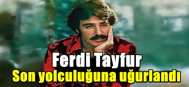 Ferdi Tayfur son yolculuğuna uğurlandı