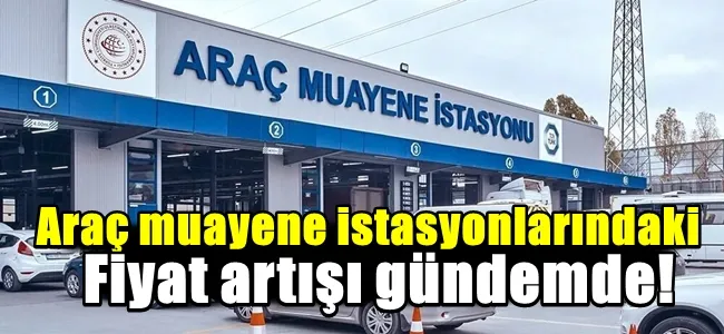 Araç muayene istasyonlarındaki fiyat artışı gündemde! 