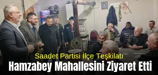 Saadet Partisi İlçe Teşkilatı Hamzabey Mahallesini Ziyaret Etti