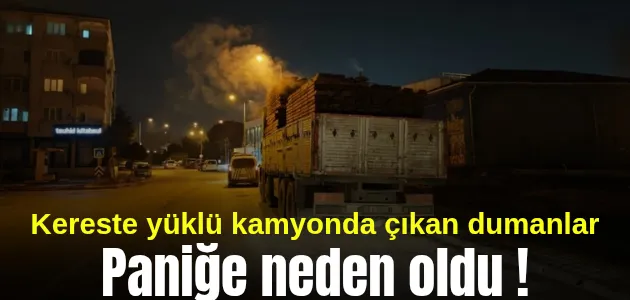 Kereste yüklü kamyonda çıkan dumanlar paniğe neden oldu !